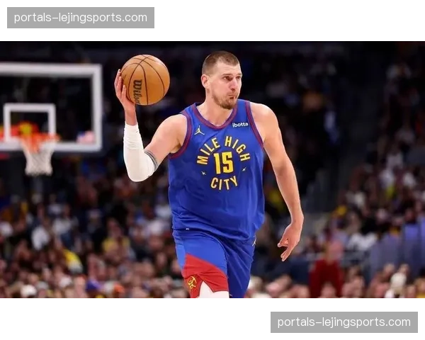 约基奇传球视野覆盖全场 掘金团队篮球理念最佳执行者